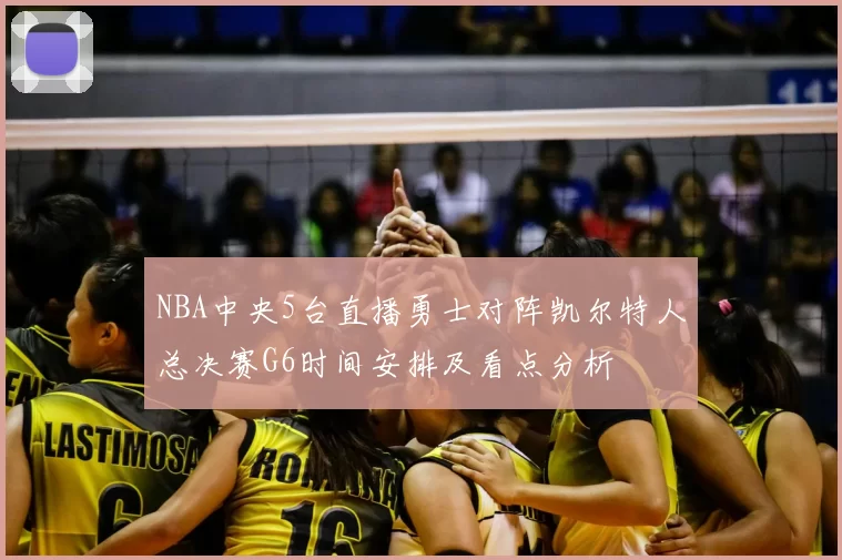 NBA中央5台直播勇士对阵凯尔特人总决赛G6时间安排及看点分析
