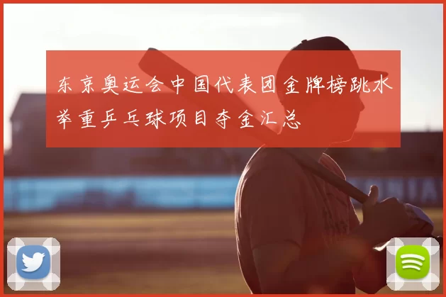 东京奥运会中国代表团金牌榜跳水举重乒乓球项目夺金汇总