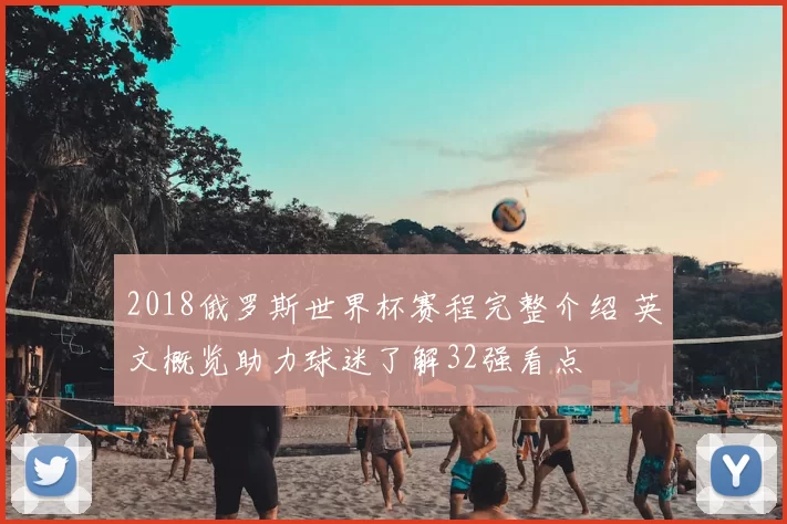 2018俄罗斯世界杯赛程完整介绍 英文概览助力球迷了解32强看点