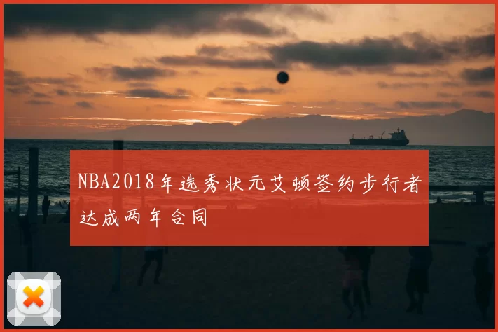 NBA2018年选秀状元艾顿签约步行者达成两年合同