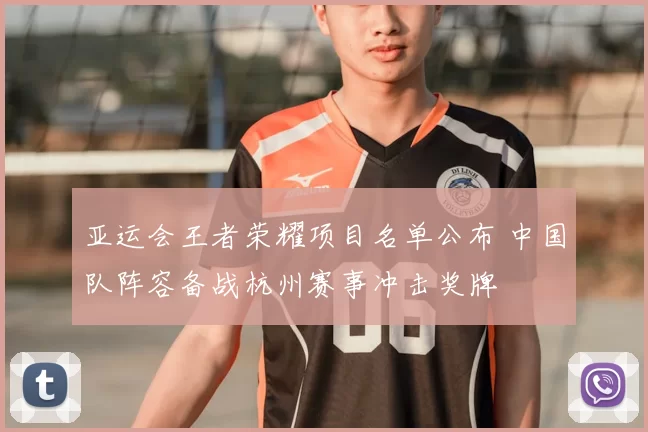亚运会王者荣耀项目名单公布 中国队阵容备战杭州赛事冲击奖牌