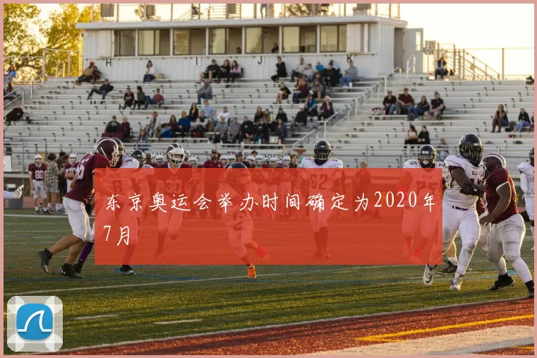 东京奥运会举办时间确定为2020年7月