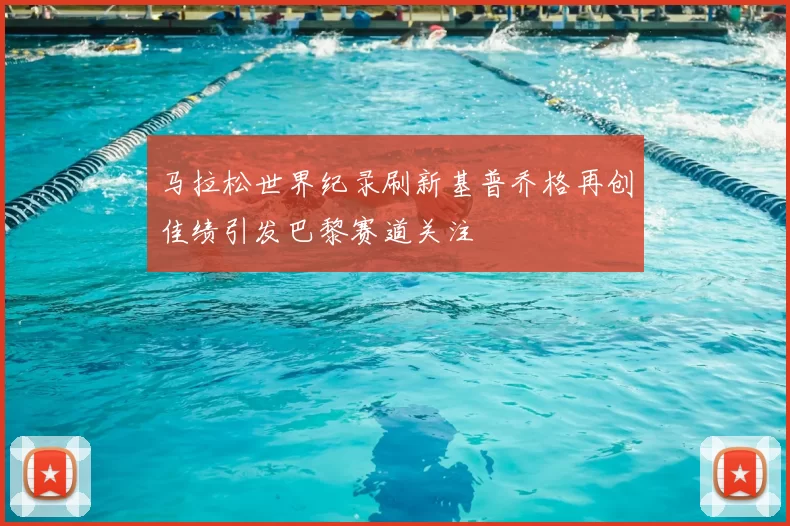 马拉松世界纪录刷新基普乔格再创佳绩引发巴黎赛道关注
