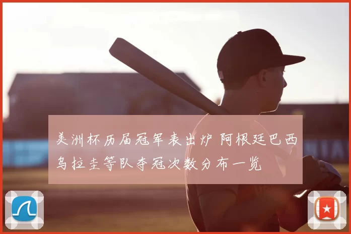 美洲杯历届冠军表出炉 阿根廷巴西乌拉圭等队夺冠次数分布一览