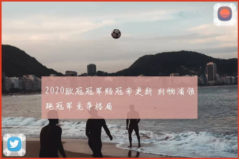 2020欧冠冠军赔冠率更新 利物浦领跑冠军竞争格局