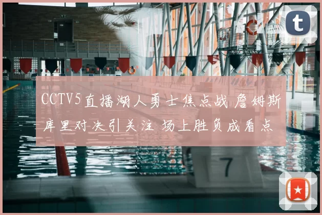 CCTV5直播湖人勇士焦点战 詹姆斯库里对决引关注 场上胜负成看点