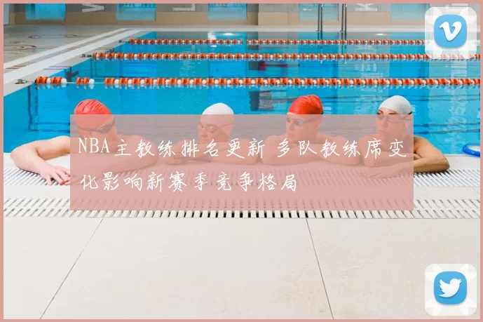 NBA主教练排名更新 多队教练席变化影响新赛季竞争格局