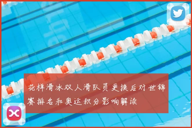 花样滑冰双人滑队员更换后对世锦赛排名和奥运积分影响解读