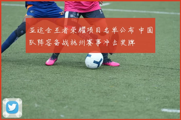 亚运会王者荣耀项目名单公布 中国队阵容备战杭州赛事冲击奖牌