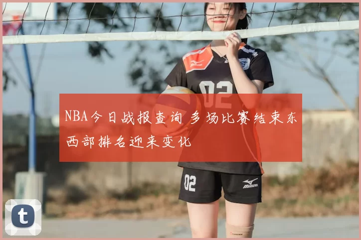 NBA今日战报查询 多场比赛结束东西部排名迎来变化