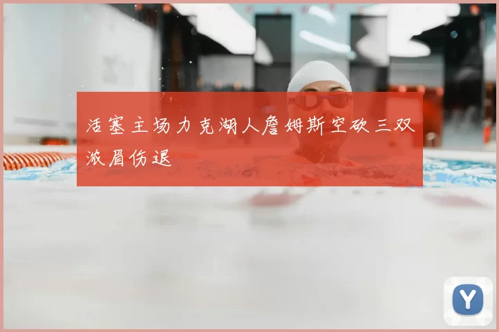 活塞主场力克湖人詹姆斯空砍三双浓眉伤退