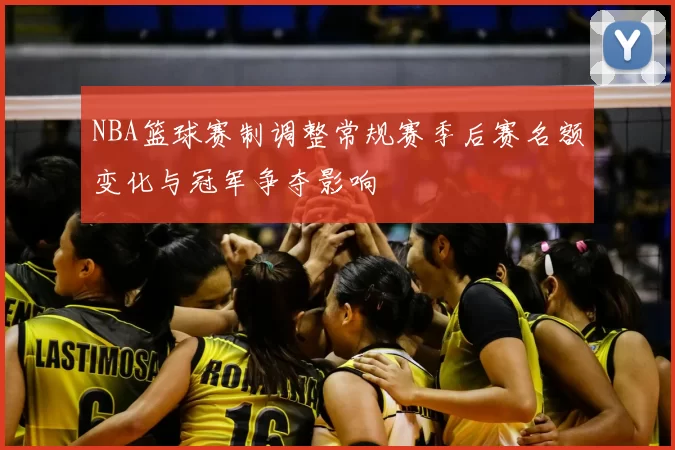 NBA篮球赛制调整常规赛季后赛名额变化与冠军争夺影响