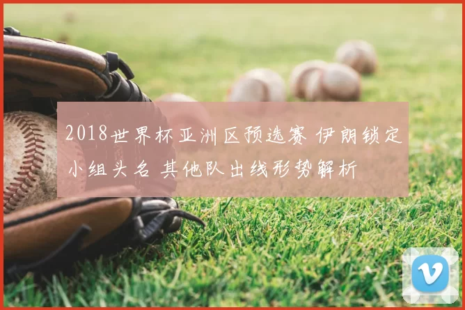 2018世界杯亚洲区预选赛 伊朗锁定小组头名 其他队出线形势解析
