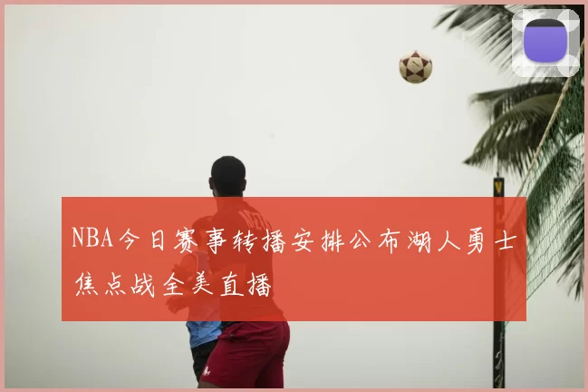NBA今日赛事转播安排公布湖人勇士焦点战全美直播