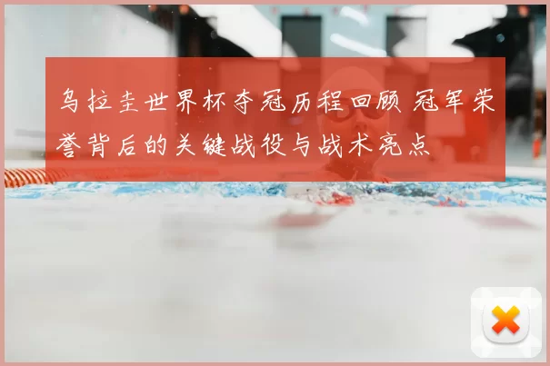 乌拉圭世界杯夺冠历程回顾 冠军荣誉背后的关键战役与战术亮点