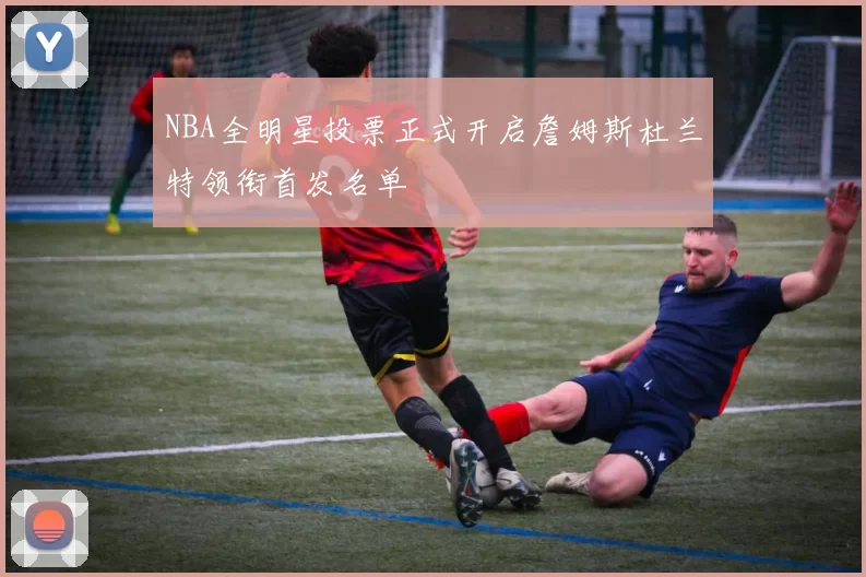 NBA全明星投票正式开启詹姆斯杜兰特领衔首发名单