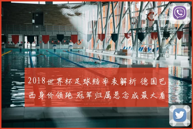 2018世界杯足球赔率表解析 德国巴西身价领跑 冠军归属悬念成最大看点