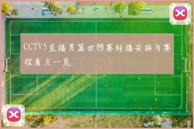 CCTV5直播男篮世预赛转播安排与赛程看点一览
