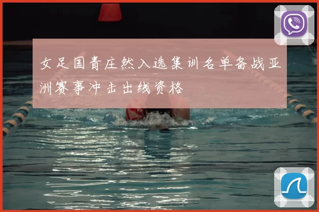 女足国青庄然入选集训名单备战亚洲赛事冲击出线资格