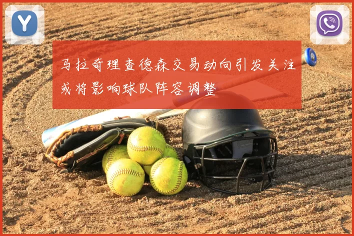 马拉奇理查德森交易动向引发关注或将影响球队阵容调整