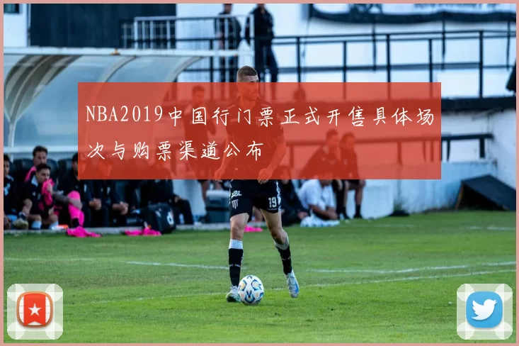 NBA2019中国行门票正式开售具体场次与购票渠道公布