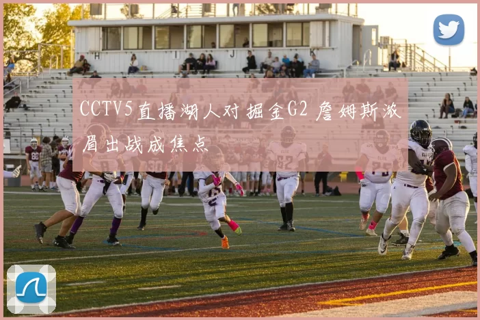 CCTV5直播湖人对掘金G2 詹姆斯浓眉出战成焦点