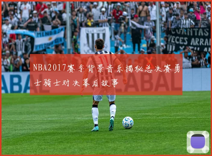 NBA2017赛季背景音乐揭秘总决赛勇士骑士对决幕后故事