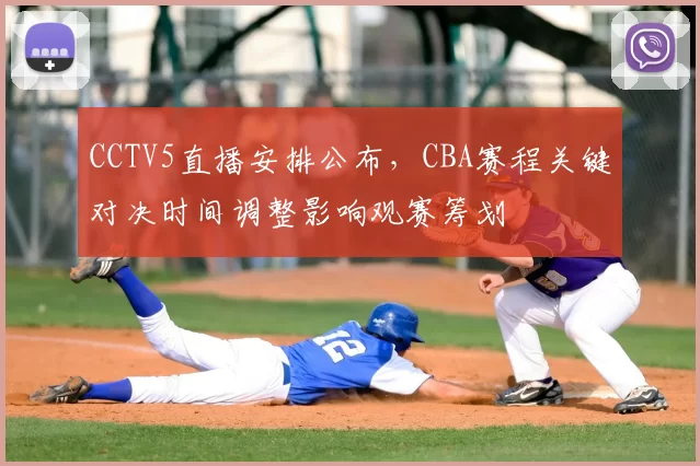CCTV5直播安排公布，CBA赛程关键对决时间调整影响观赛筹划