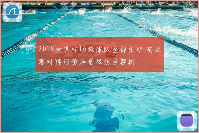 2018世界杯16强球队全部出炉 淘汰赛对阵形势和晋级焦点解析