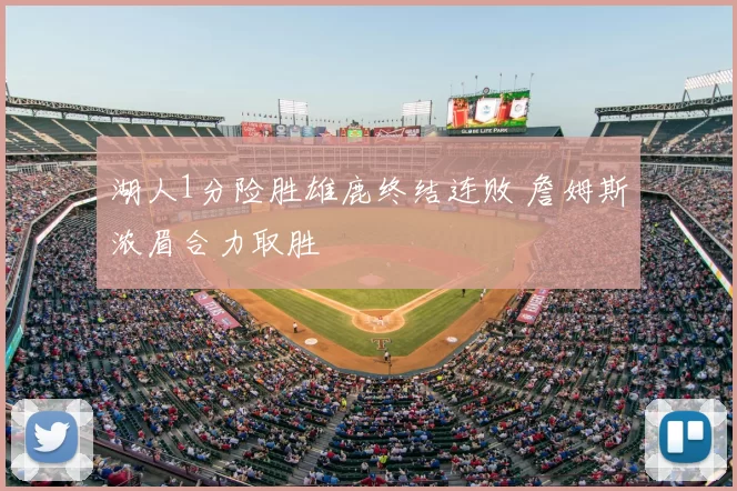 湖人1分险胜雄鹿终结连败 詹姆斯浓眉合力取胜