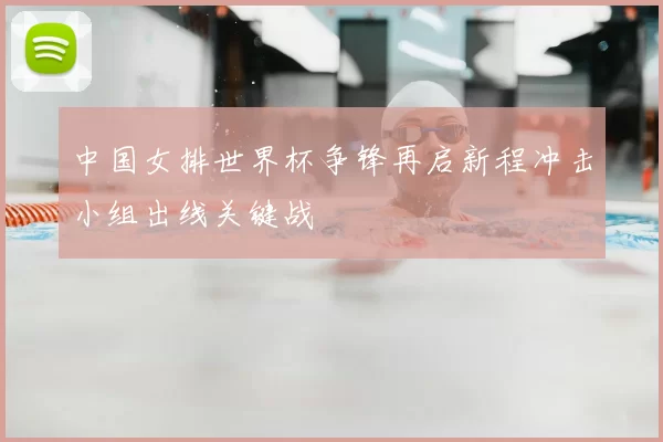 中国女排世界杯争锋再启新程冲击小组出线关键战
