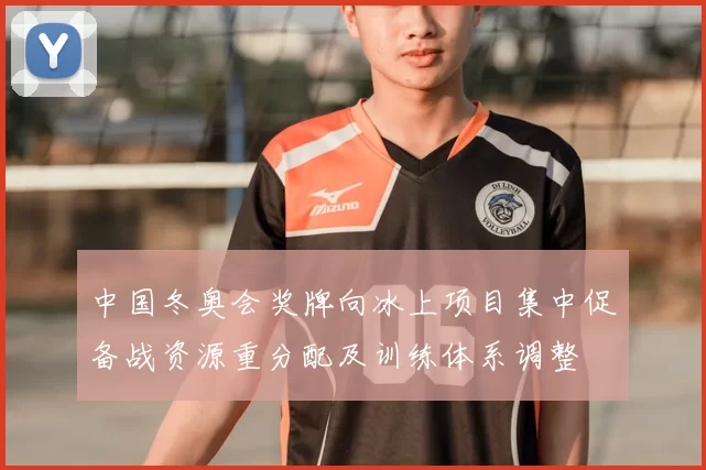 中国冬奥会奖牌向冰上项目集中促备战资源重分配及训练体系调整