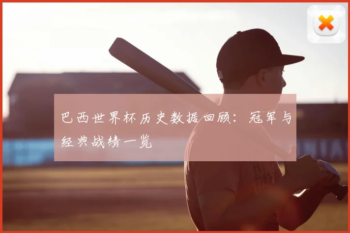 巴西世界杯历史数据回顾:冠军与经典战绩一览