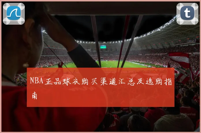 NBA正品球衣购买渠道汇总及选购指南