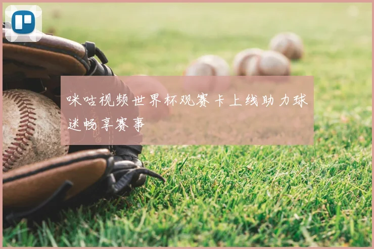 咪咕视频世界杯观赛卡上线助力球迷畅享赛事