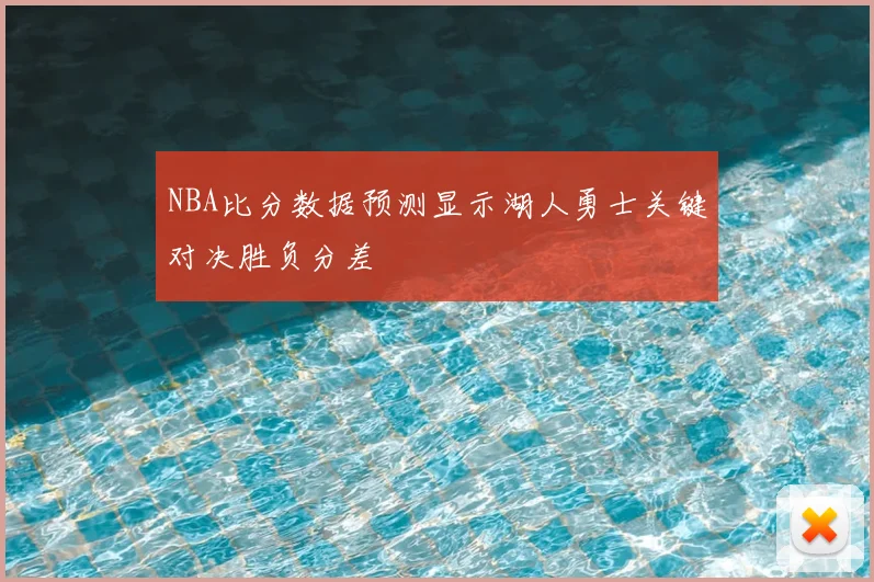 NBA比分数据预测显示湖人勇士关键对决胜负分差