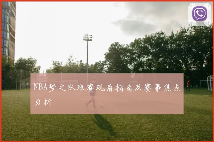 NBA梦之队联赛观看指南及赛事焦点分析