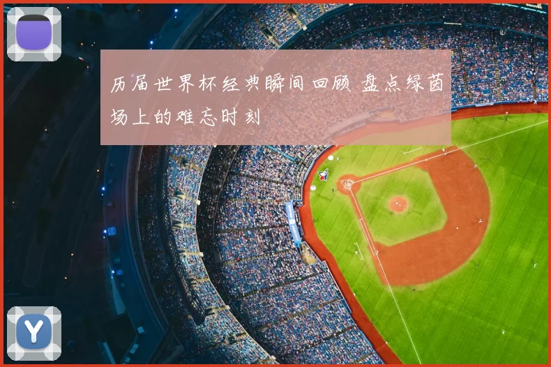 历届世界杯经典瞬间回顾 盘点绿茵场上的难忘时刻